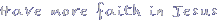 Have more faith in Jesus